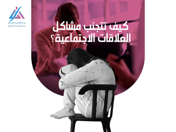 كيف تتجنب مشاكل العلاقات الاجتماعية؟ - مؤسسة بيت الوعي